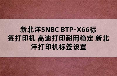 新北洋SNBC BTP-X66标签打印机 高速打印耐用稳定 新北洋打印机标签设置